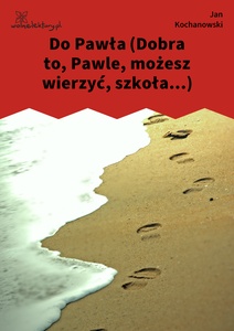 Kochanowski, Fraszki, Księgi pierwsze, Do Pawła (Dobra to, Pawle, możesz wierzyć, szkoła...)