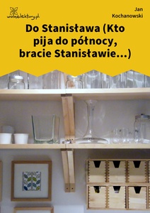 Kochanowski, Fraszki, Księgi trzecie, Do Stanisława (Kto pija do północy, bracie Stanisławie...)