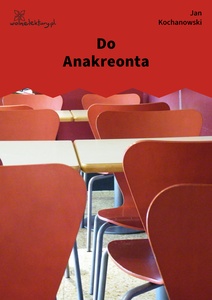 Kochanowski, Fraszki, Księgi wtóre, Do Anakreonta