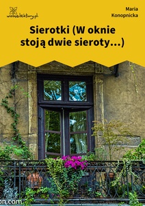 Konopnicka, Sierotki (W oknie stoją...)