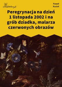 Kozioł, Czarne kwiaty dla wszystkich, Peregrynacja na dzień 1 listopada 2002 i na grób dziadka, malarza czerwonych obrazów