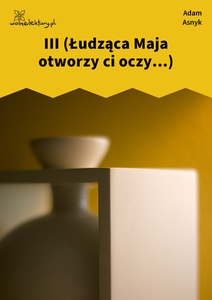 Asnyk, Nad głębiami, III (Łudząca Maja otworzy ci oczy...)