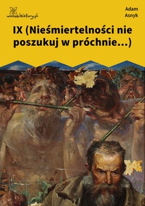 Asnyk, Nad głębiami, IX (Nieśmiertelności nie poszukuj w próchnie...)