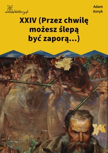 Asnyk, Nad głębiami, XXIV (Przez chwilę możesz ślepą być zaporą...)
