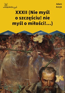 Asnyk, Nad głębiami, XXXII (Nie myśl o szczęściu! nie myśl o miłości!...)