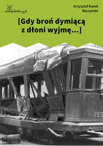 Baczyński, *** (Gdy broń dymiącą z dłoni wyjmę)