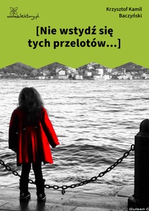 Baczyński, *** (Nie wstydź się tych przelotów...)