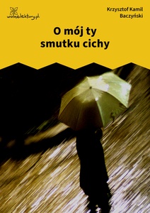 Baczyński, O mój ty smutku cichy