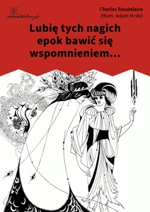 Baudelaire, Kwiaty zła, Lubie tych nagich epok