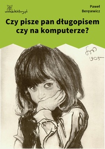 Beręsewicz, Czy pisarzom, Czy pisze pan długopisem, czy na komputerze?