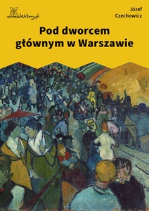 Czechowicz, nuta człowiecza, Pod dworcem głównym w Warszawie