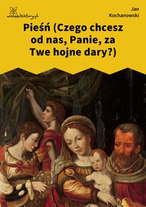 Kochanowski, Fragmenta, Pieśń (Czego chcesz od nas, Panie, za Twe hojne dary?)