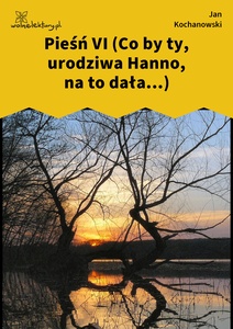 Kochanowski, Fragmenta, Pieśń VI (Co by ty, urodziwa Hanno, na to dała...)