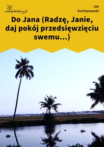 Kochanowski, Fraszki, Księgi pierwsze, Do Jana (Radzę, Janie, daj pokój przedsięwzięciu swemu...)