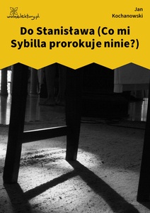 Kochanowski, Fraszki, Księgi pierwsze, Do Stanisława (Co mi Sybilla prorokuje ninie?)