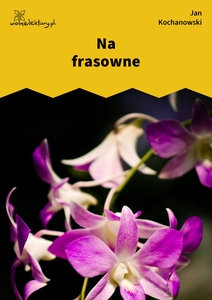 Kochanowski, Fraszki, Księgi pierwsze, Na frasowne