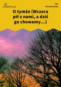 Kochanowski, Fraszki, Księgi pierwsze, O tymże (Wczora pił z nami, a dziś go chowamy...)