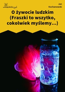 Kochanowski, Fraszki, Księgi pierwsze, O żywocie ludzkim (Fraszki to wszytko, cokolwiek myślemy...)