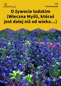 Kochanowski, Fraszki, Księgi pierwsze, O żywocie ludzkim (Wieczna Myśli, któraś jest dalej niż od wieka...)