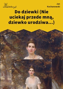 Kochanowski, Fraszki, Księgi trzecie, Do dziewki (Nie uciekaj przede mną, dziewko urodziwa...)