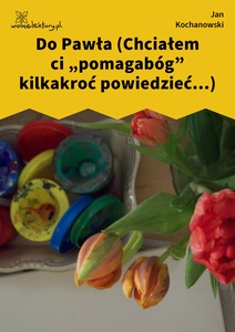 Kochanowski, Fraszki, Księgi trzecie, Do Pawła (Chciałem ci „pomagabóg” kilkakroć powiedzieć...)