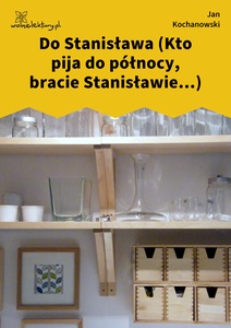 Kochanowski, Fraszki, Księgi trzecie, Do Stanisława (Kto pija do północy, bracie Stanisławie...)