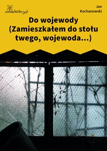 Kochanowski, Fraszki, Księgi trzecie, Do wojewody (Zamieszkałem do stołu twego, wojewoda...)