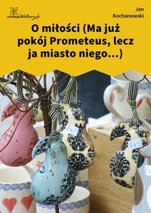 Kochanowski, Fraszki, Księgi trzecie, O miłości (Ma już pokój Prometeus, lecz ja miasto niego...)