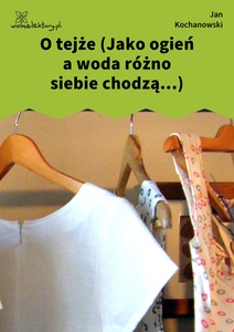 Kochanowski, Fraszki, Księgi trzecie, O tejże (Jako ogień a woda różno siebie chodzą...)