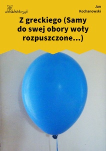 Kochanowski, Fraszki, Księgi trzecie, Z greckiego (Samy do swej obory woły rozpuszczone...)