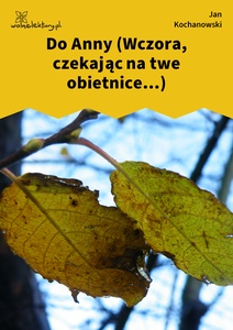 Kochanowski, Fraszki, Księgi wtóre, Do Anny (Wczora, czekając na twe obietnice...)