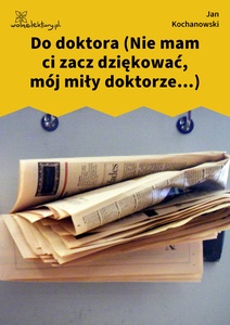 Kochanowski, Fraszki, Księgi wtóre, Do doktora (Nie mam ci zacz dziękować, mój miły doktorze...)