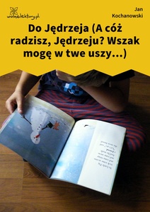 Kochanowski, Fraszki, Księgi wtóre, Do Jędrzeja (A cóż radzisz, Jędrzeju? Wszak mogę w twe uszy...)