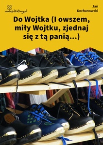 Kochanowski, Fraszki, Księgi wtóre, Do Wojtka (I owszem, miły Wojtku, zjednaj się z tą panią...)