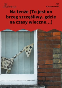 Kochanowski, Fraszki, Księgi wtóre, Na tenże (To jest on brzeg szczęśliwy, gdzie na czasy wieczne...)