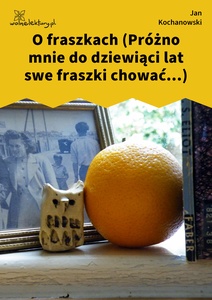 Kochanowski, Fraszki, Księgi wtóre, O fraszkach (Próżno mnie do dziewiąci lat swe fraszki chować...)