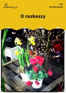 Kochanowski, Fraszki, Księgi wtóre, O rozkoszy