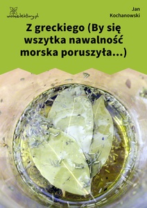 Kochanowski, Fraszki, Księgi wtóre, Z greckiego (By się wszytka nawalność morska poruszyła...)