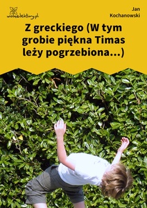 Kochanowski, Fraszki, Księgi wtóre, Z greckiego (W tym grobie piękna Timas leży pogrzebiona...)