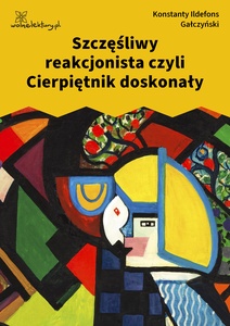 Gałczyński, Teatrzyk Zielona Gęś, Szczęśliwy reakcjonista czyli Cierpniętnik doskonały