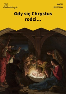 Autor nieznany, Gdy się Chrystus rodzi