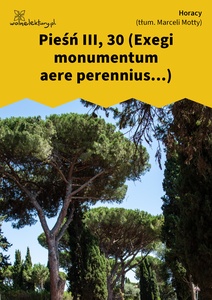 Horacy, Pieśń III, 30 (Exegi monumentum aere perennius...) (tłum. M. Motty)