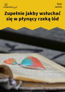 Janicki, Nadal aksamit, Zupełnie jakby wsłuchiwać się w płynący rzeką lód