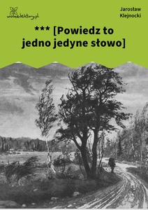 Klejnocki, *** [Powiedz to jedno jedyne słowo…]. Elegia na śmierć szczegółów