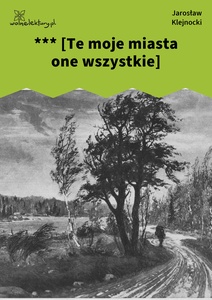 Klejnocki, *** [Te moje miasta one wszystkie...] . Elegia na śmierć szczegółów