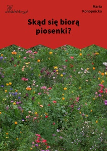 Konopnicka, Skąd się biorą piosenki?