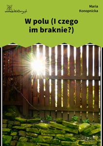 Konopnicka, W polu (I czego im braknie...)