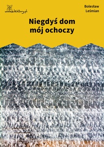 Leśmian, Dziejba leśna, 1, Niegdyś dom mój ochoczy