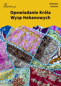 Leśmian, Klechdy sezamowe, Opowiadanie Króla Wysp Hebanowych