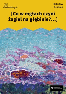 Leśmian, Łąka, Trzy Róże, Co w mgłach czyni żagiel